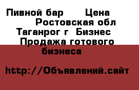 Пивной бар  . › Цена ­ 189 000 - Ростовская обл., Таганрог г. Бизнес » Продажа готового бизнеса   